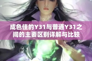 成色佳的Y31与普通Y31之间的主要区别详解与比较