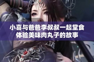 小喜与爸爸李叔叔一起堂食体验美味肉丸子的故事