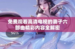 免费观看高清电视的妻子六部曲精彩内容全解密