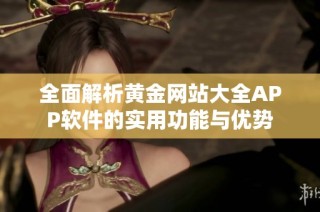 全面解析黄金网站大全APP软件的实用功能与优势