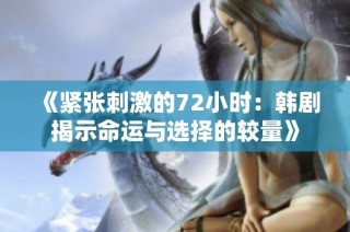 《紧张刺激的72小时：韩剧揭示命运与选择的较量》