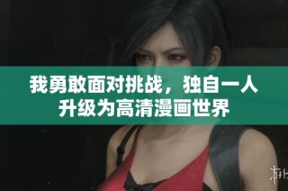 我勇敢面对挑战，独自一人升级为高清漫画世界