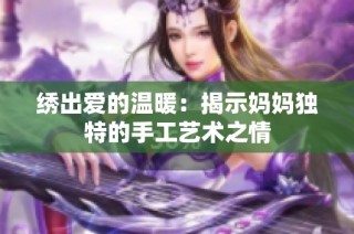 绣出爱的温暖：揭示妈妈独特的手工艺术之情
