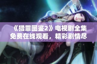 《猎罪图鉴2》电视剧全集免费在线观看，精彩剧情尽在其中