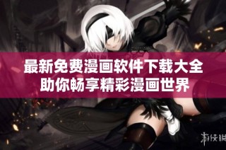 最新免费漫画软件下载大全 助你畅享精彩漫画世界