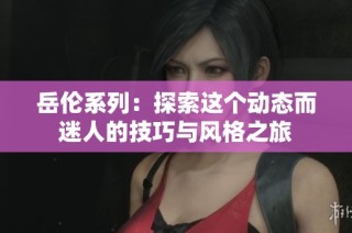 岳伦系列：探索这个动态而迷人的技巧与风格之旅