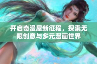 开启奇漫屋新征程，探索无限创意与多元漫画世界