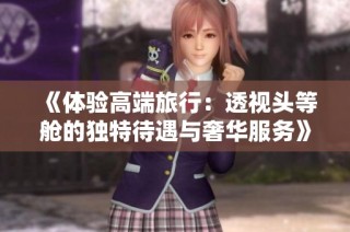 《体验高端旅行：透视头等舱的独特待遇与奢华服务》
