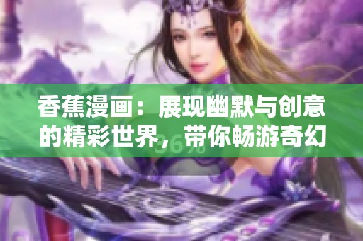 香蕉漫画：展现幽默与创意的精彩世界，带你畅游奇幻旅程