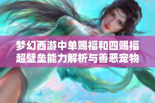 梦幻西游中单赐福和四赐福超壁垒能力解析与善恶宠物的比较