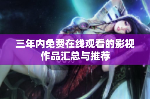 三年内免费在线观看的影视作品汇总与推荐